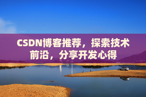 CSDN博客推荐,探索技术前沿,分享开发心得